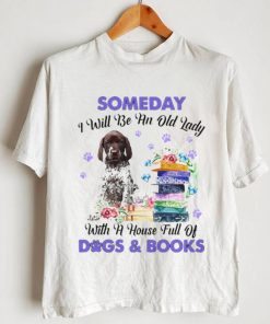 German Shorthaired Pointer Someday I Will Be And Old Lady With A House Full Of Dogs And Books Shirt