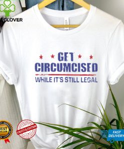 Get Circumcised While It’s Still Legal 2023 T Shirt