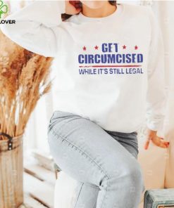 Get Circumcised While It’s Still Legal 2023 T Shirt