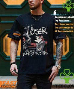Get In Loser We’re Going Dumpster Diving Shirt