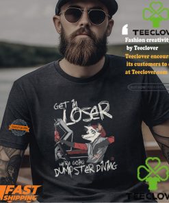 Get In Loser We’re Going Dumpster Diving Shirt