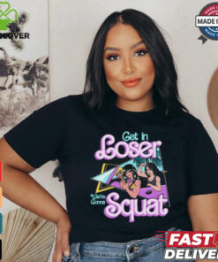 Get In Loser We're Gonna Squat T Shirt