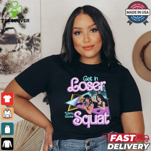 Get In Loser We’re Gonna Squat T Shirt