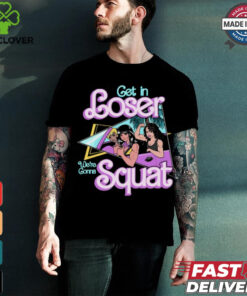 Get In Loser We're Gonna Squat T Shirt