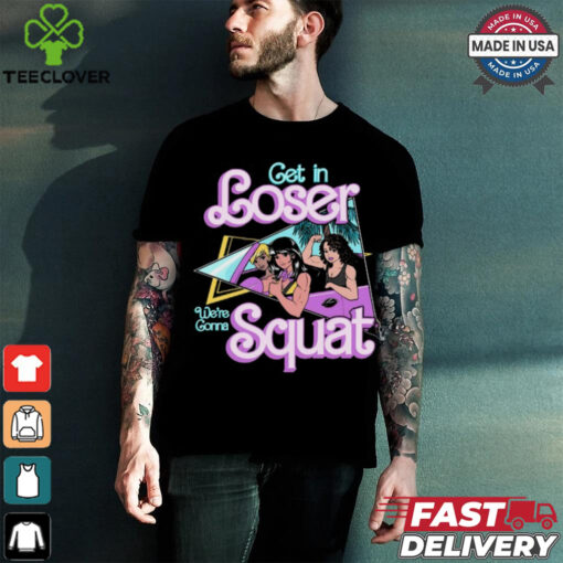 Get In Loser We’re Gonna Squat T Shirt