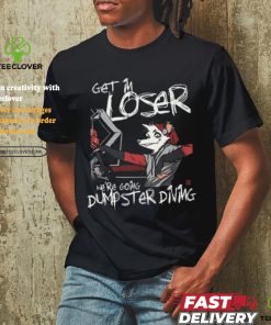 Get In We're Going Dumpster Diving Shirt
