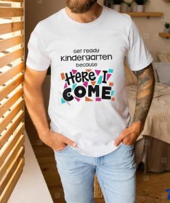 Get Ready Kindergarten Because Here I Come Shirt 1 Get Ready Kindergarten Because Here I Come Shirt