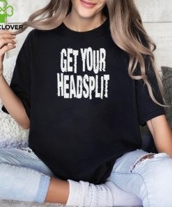 Get Your Headsplit t hoodie, sweater, longsleeve, shirt v-neck, t-shirt