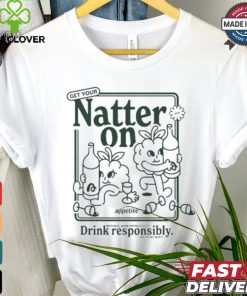 Get Your Natter On Appetite Natural Wine Enthusiasts Drink Responsibly Or So We Hear T shirt