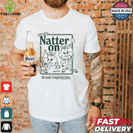 Get Your Natter On Appetite Natural Wine Enthusiasts Drink Responsibly Or So We Hear T shirt
