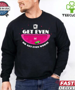 Get even or get even worse shirt