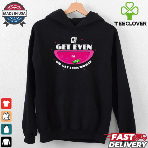 Get even or get even worse shirt