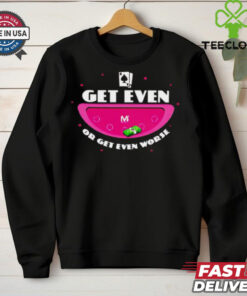 Get even or get even worse shirt