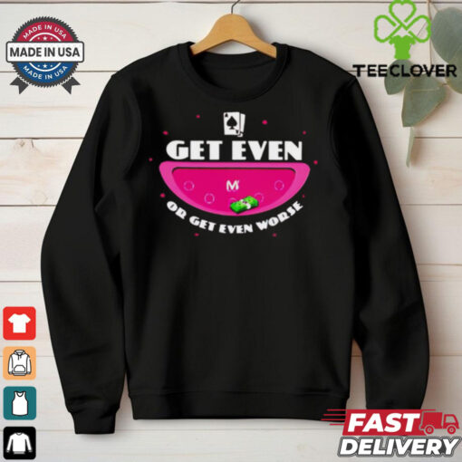 Get even or get even worse shirt