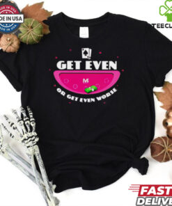 Get even or get even worse shirt