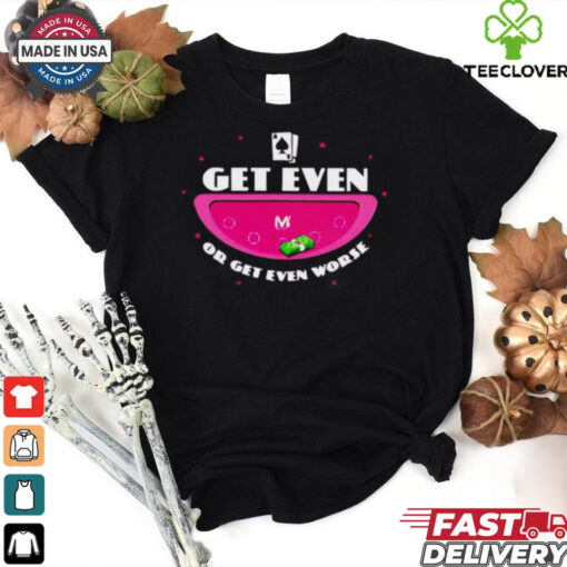 Get even or get even worse shirt