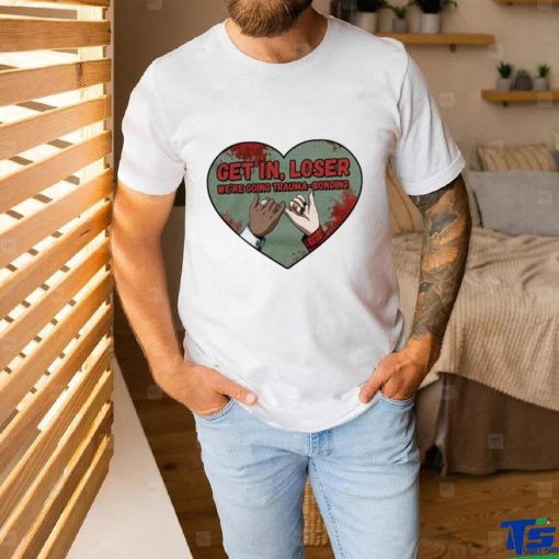 Get in loser we’re going trauma bonding shirt