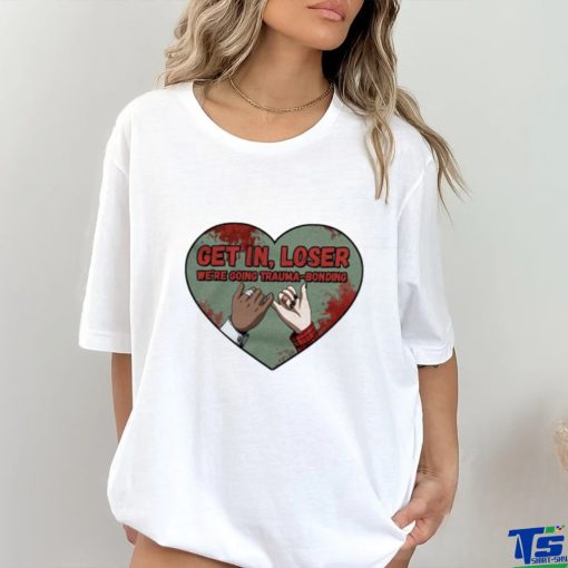 Get in loser we’re going trauma bonding shirt