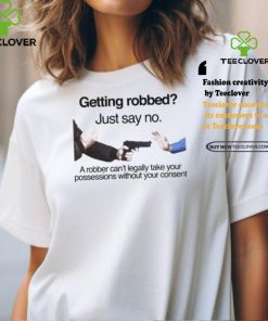Getting Robbed Just Say No A Robber Can’t Legally Take Your Possessions Without Your Consent Shirt