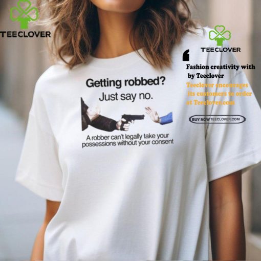 Getting Robbed Just Say No A Robber Can’t Legally Take Your Possessions Without Your Consent Shirt