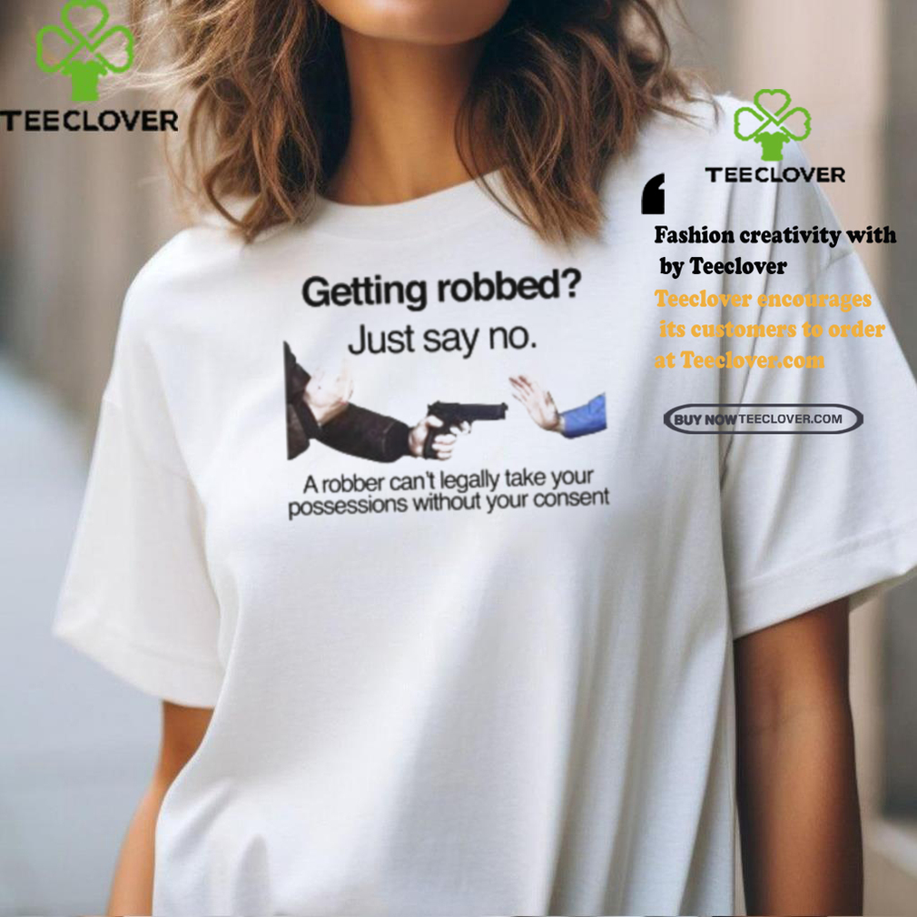 Getting Robbed Just Say No A Robber Can’t Legally Take Your Possessions Without Your Consent Shirt Getting Robbed Just Say No A Robber Can’t Legally Take Your Possessions Without Your Consent Shirt