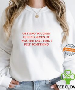 Getting Touched During Seven Up Was The Last Time I Left Something Shirt