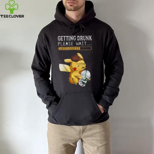 Getting drunk please wait pikachu hoodie, sweater, longsleeve, shirt v-neck, t-shirt