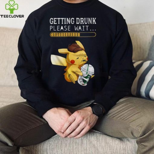 Getting drunk please wait pikachu hoodie, sweater, longsleeve, shirt v-neck, t-shirt