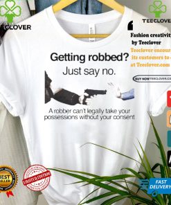 Getting robbed just say no a robber can’t legally take your possessions without your consent t shirts