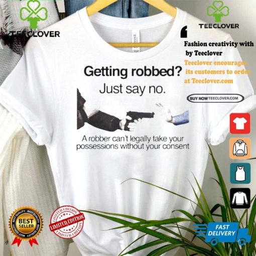 Getting robbed just say no a robber can’t legally take your possessions without your consent t shirts