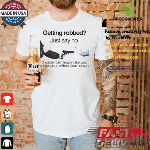 Getting robbed just say no a robber can’t legally take your possessions without your consent t shirts