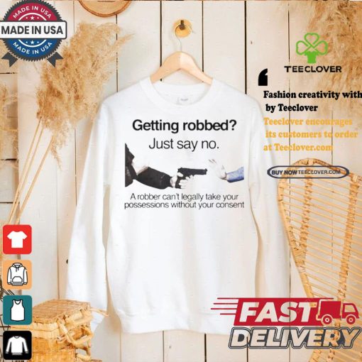 Getting robbed just say no a robber can’t legally take your possessions without your consent t shirts