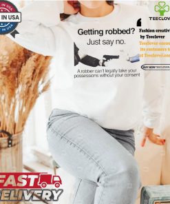 Getting robbed just say no a robber can’t legally take your possessions without your consent t shirts