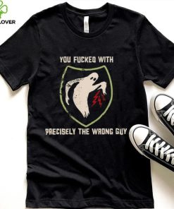 Ghost you fucked with precisely the wrong guy shirt