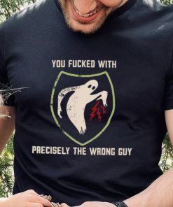 Ghost you fucked with precisely the wrong guy shirt