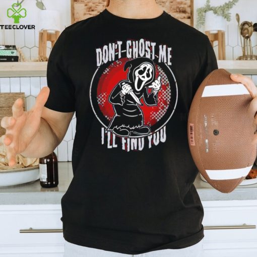 Ghostface don’t ghost me I’ll find you shirt