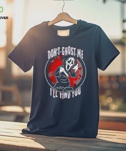 Ghostface don’t ghost me I’ll find you shirt