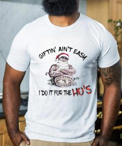 Giftin’ ain’t Easy I Do It For The Hos Funny Santa T hoodie, sweater, longsleeve, shirt v-neck, t-shirt