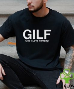 Gilf God I Love Fentanyl Shirt