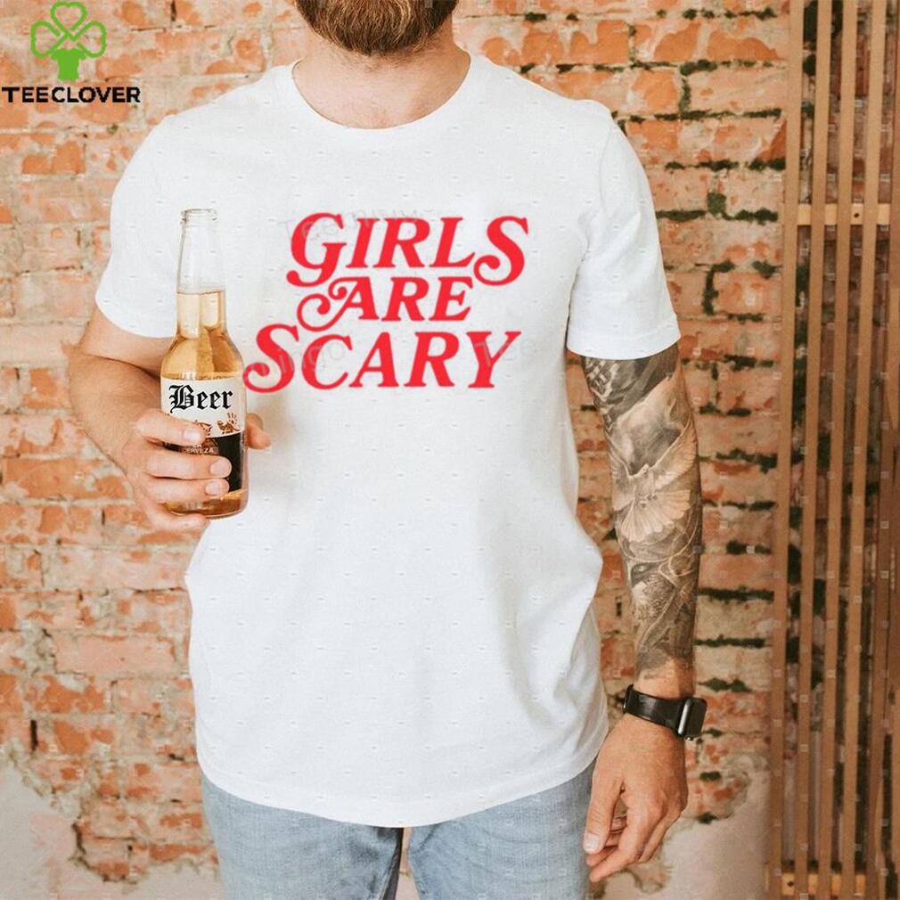 Girls Are Scary Shirt, T Shirt, Hoodie, Sweater, Long Sleeve T Shirt And Tank Top shirt Girls Are Scary Shirt, T Shirt, Hoodie, Sweater, Long Sleeve T Shirt And Tank Top shirt