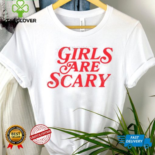 Girls Are Scary Shirt, T Shirt, Hoodie, Sweater, Long Sleeve T Shirt And Tank Top shirt