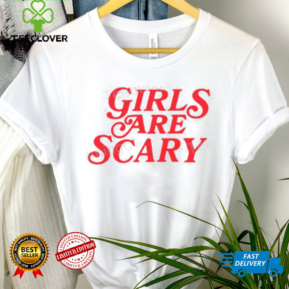 Girls Are Scary Shirt, T Shirt, Hoodie, Sweater, Long Sleeve T Shirt And Tank Top shirt Girls Are Scary Shirt, T Shirt, Hoodie, Sweater, Long Sleeve T Shirt And Tank Top shirt
