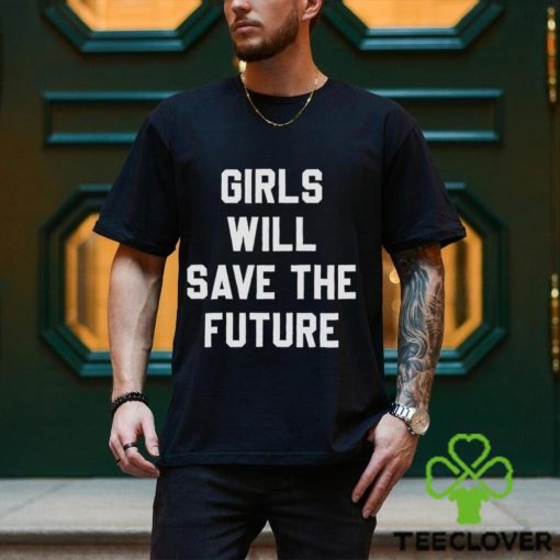 Girls Will Save The Future Shirt