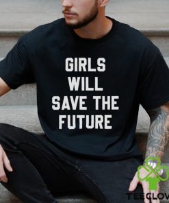 Girls Will Save The Future Shirt