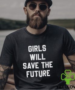 Girls Will Save The Future Shirt