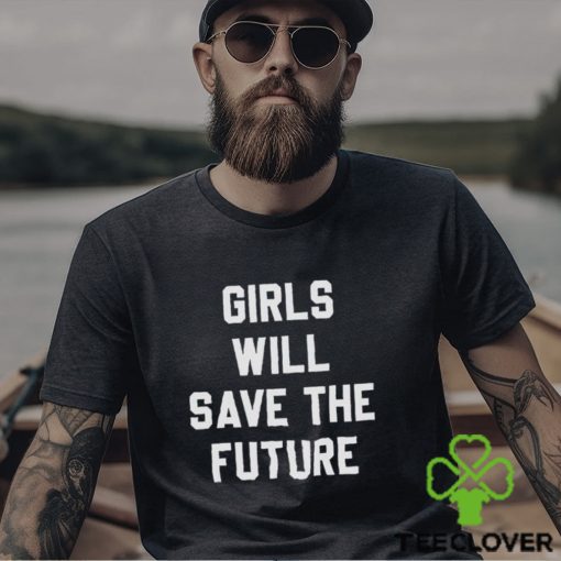 Girls Will Save The Future Shirt