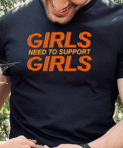 Girls need to support girls shirt