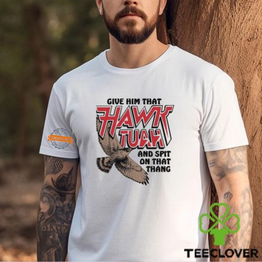 Give Him That Hawk Tuah And Spit On That Thang Shirt