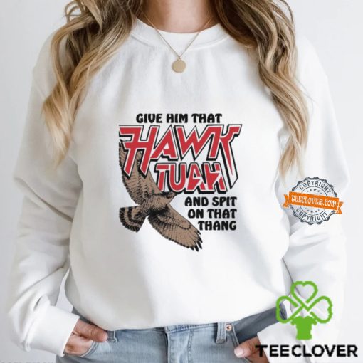 Give Him That Hawk Tuah And Spit On That Thang Shirt