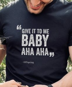 Give It To Me Baby Aha Aha The Offspring shirt